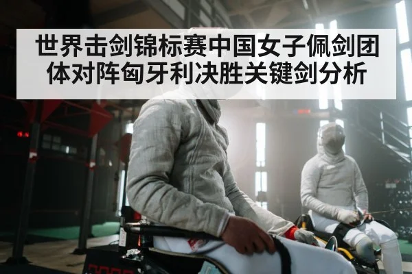 世界击剑锦标赛中国女子佩剑团体对阵匈牙利决胜关键剑分析