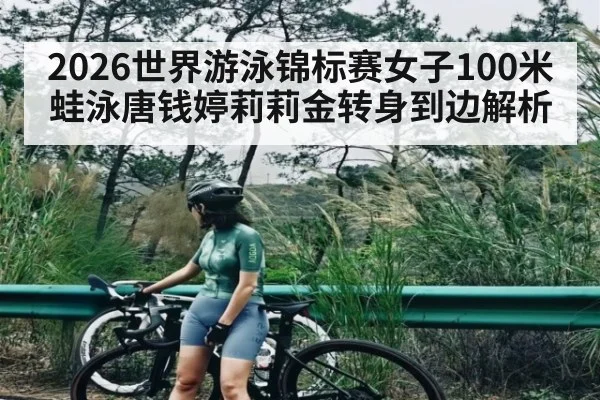 2026世界游泳锦标赛女子100米蛙泳唐钱婷莉莉金转身到边解析